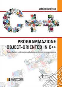 Programmazione object-oriented in C++. Design pattern e introduzione alle buone pratiche di programmazione libro di Bertini Marco