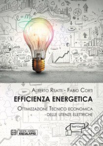 Efficienza Energetica. Ottimizzazione tecnico economica delle utenze elettriche libro di Reatti Alberto; Corti Fabio