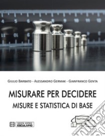 Misurare per decidere. Misure e statistica di base libro di Barbato Giulio; Germak Alessandro; Genta Gianfranco