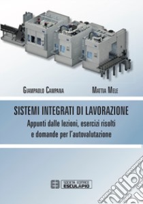 Sistemi integrati di lavorazione. Appunti dalle lezioni, esercizi risolti e domande per l'autovalutazione libro di Campana Giampaolo; Mele Mattia