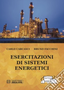 Esercitazioni di sistemi energetici libro di Carcasci Carlo; Facchini Bruno