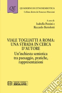 Viale Togliatti a Roma: una strada in cerca d'autore. Un'inchiesta semiotica tra paesaggio, pratiche, rappresentazioni libro di Pezzini I. (cur.); Bertolotti R. (cur.)