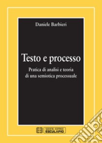 Testo e processo. Pratica di analisi e teoria di una semiotica processuale libro di Barbieri Daniele
