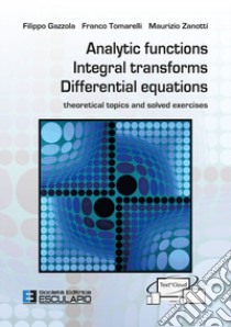 Analytic functions integral transforms differential equations. Theoretical topics and solved exercises libro di Gazzola Filippo; Tomarelli Franco; Zanotti Maurizio