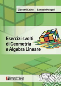 Esercizi svolti di geometria e algebra lineare libro di Catino Giovanni; Mongodi Samuele