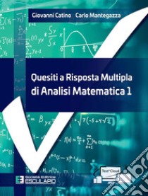 Quesiti a risposta multipla di analisi matematica 1 libro di Catino Giovanni; Mantegazza Carlo