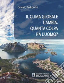 Il clima globale cambia. Quanta colpa ha l'uomo? libro di Pedrocchi Ernesto