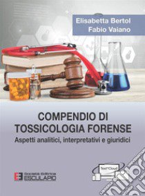 Compendio di tossicologia forense. Aspetti analitici, interpretativi e giuridici libro di Bertol Elisabetta