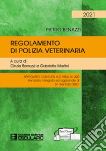 Regolamento di polizia veterinaria. Approvato con D.P.R. 8.2.1954 N.320. Annotato, integrato ed aggiornato al 31 gennaio 2021 libro di Benazzi Pietro; Benazzi C. (cur.); Martini G. (cur.)