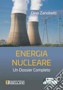 Energia nucleare. Un dossier completo libro di Zanobetti Dino