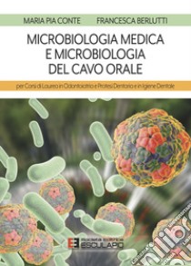 Microbiologia medica e microbiologia del cavo orale. Per i corsi di laurea in odontoiatria e protesi dentaria e in igiene dentale libro di Conte Maria Pia; Berlutti Francesca