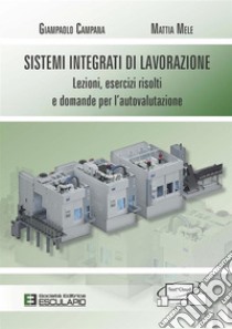 Sistemi integrati di lavorazione. Lezioni, esercizi risolti e domande per l'autovalutazione libro di Campana Giampaolo; Mele Mattia