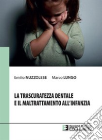 La trascuratezza dentale e il maltrattamento all'infanzia libro di Nuzzolese E. (cur.); Lungo M. (cur.)