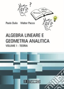 Algebra lineare e geometria analitica. Vol. 1: Teoria libro di Dulio Paolo; Pacco Walter