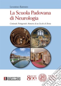 La Scuola Padovana di Neurologia. Contenuti, protagonisti, memorie di un secolo di storia libro di Battistin Leontino