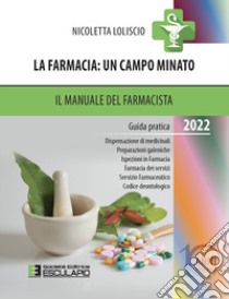 La farmacia. Un campo minato. Il manuale del farmacista. Guida pratica 2022 libro di Loliscio Nicoletta