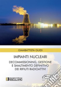 Impianti nucleari. Decommissioning gestione e smaltimento definitivo dei rifiuti radioattivi libro di Guidi Giambattista