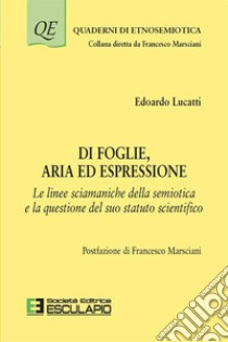 Di foglie, aria ed espressione. Le linee sciamaniche della semiotica e la questione del suo statuto scientifico libro di Lucatti Edoardo