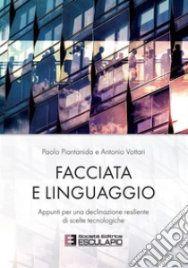 Facciata e linguaggio. Appunti per una declinazione resiliente di scelte tecnologiche libro di Piantanida Paolo; Vottari Antonio