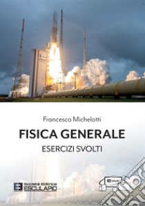 Fisica generale. Esercizi svolti libro di Michelotti Francesco