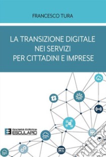 La transizione digitale nei servizi per cittadini e imprese libro di Tura Francesco