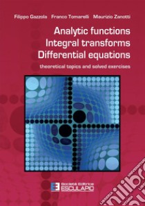 Analytic functions integral transforms differential equations. Theoretical topics and solved exercises libro di Gazzola Filippo; Tomarelli Franco; Zanotti Maurizio