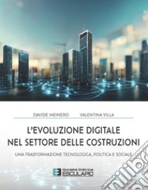 L'evoluzione digitale nel settore delle costruzioni. Una trasformazione tecnologica politica e sociale libro di Meinero Davide; Villa Valentina