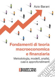 Fondamenti di teoria macroeconomica e finanziaria. Metodologia, modelli, analisi, casi e approfondimenti libro di Barani Azio