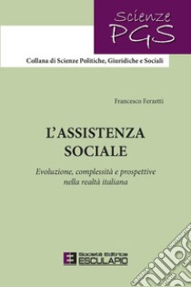 L'assistenza sociale. Evoluzione, complessità e prospettive nella realtà italiana. Nuova ediz. libro di Ferzetti Francesco