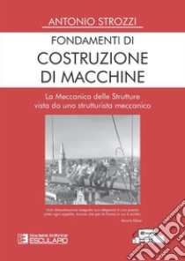 Fondamenti di costruzione di macchine. La meccanica delle strutture vista da uno strutturalista meccanico libro di Strozzi Antonio