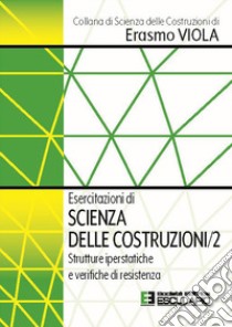 Esercitazioni di scienza delle costruzioni. Vol. 2: Strutture iperstatiche e verifiche di resistenza libro di Viola Erasmo