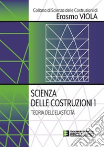 Scienza delle costruzioni. Vol. 1: Teoria dell'elasticità libro di Viola Erasmo