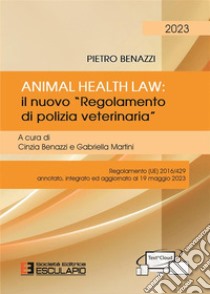 Animal Health Law. Il nuovo «Regolamento di Polizia Veterinaria». Regolamento (UE) 2016/429 annotato, integrato ed aggiornato al 19 maggio 2023 libro di Benazzi Pietro; Benazzi C. (cur.); Martini G. (cur.)