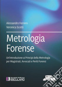 Metrologia forense. Un'introduzione ai principi della metrologia per magistrati, avvocati e periti forensi libro di Ferrero Alessandro; Scotti Veronica