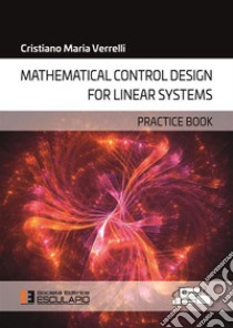 Mathematical control design for linear systems. Practice book libro di Verrelli Cristiano Maria