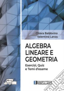 Algebra lineare e geometria. Esercizi quiz e temi d'esame libro di Baldovino Chiara; Lanza Valentina