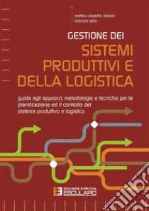 Gestione dei sistemi produttivi e della logistica. Guida agli approcci, metodologie e tecniche per la pianificazione ed il controllo del sistema produttivo e logistico libro di Casadio Strozzi Matteo; Sala Lorenzo