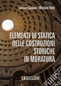 Elementi di statica delle costruzioni storiche in muratura libro di Galano Luciano; Betti Michele