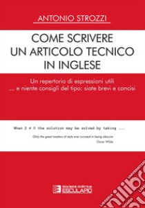 Come scrivere un articolo tecnico in inglese. Un repertorio di espressioni utili... e niente consigli del tipo: siate brevi e concisi libro di Strozzi Antonio