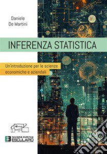 Inferenza statistica. Un'introduzione per le scienze economiche e aziendali libro di De Martini Daniele