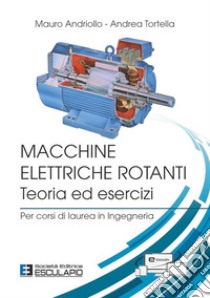 Macchine elettriche rotanti. Teoria ed esercizi. Per corsi di laurea in ingegneria libro di Andriollo Mauro; Tortella Andrea