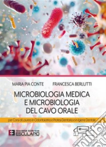 Microbiologia medica e microbiologia del cavo orale. Per i corsi di laurea in odontoiatria e protesi dentaria e in igiene dentale libro di Conte Maria Pia; Berlutti Francesca