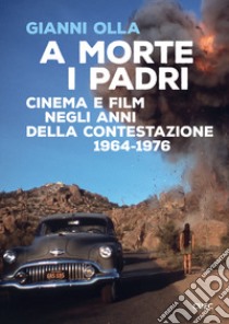 A morte i padri. Cinema e film negli anni della contestazione 1964-1976 libro di Olla Gianni