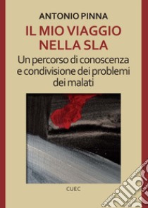 Il mio viaggio nella SLA. Un percorso di conoscenza e condivisione dei problemi dei malati libro di Pinna Antonio