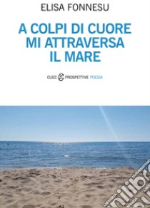 A colpi di cuore mi attraversa il mare libro di Fonnesu Elisa