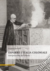 Esporre l'Italia coloniale. Interpretazioni dell'alterità libro di Tomasella Giuliana