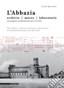 L'abbazia. Archivio, museo, laboratorio. Un progetto architettonico per lo CSAC. Ediz. italiana e inglese libro di Quintelli Carlo