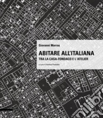 Abitare all'italiana. Tra la casa-fondaco e l'atelier libro di Marras Giovanni; Pastrello A. (cur.)