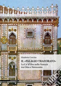 Il «Palagio traforato». La Ca' d'Oro nella Venezia tra Otto e Novecento. Ediz. illustrata libro di Concina Elisabetta