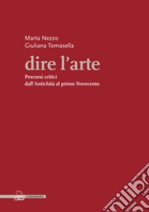 Dire l'arte. Percorsi critici dall'antichità al primo Novecento libro di Nezzo Marta; Tomasella Giuliana